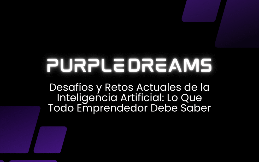 Desafíos y Retos Actuales de la Inteligencia Artificial: Lo Que Todo Emprendedor Debe Saber